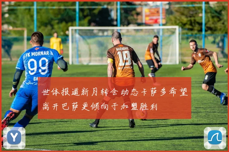 世体报道新月转会动态卡萨多希望离开巴萨更倾向于加盟胜利