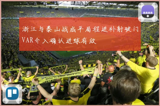 浙江与泰山战成平局程进补射破门VAR介入确认进球有效
