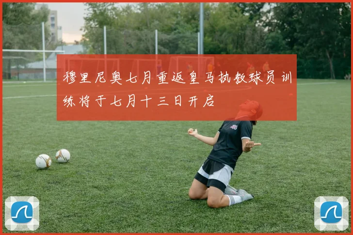 穆里尼奥七月重返皇马执教球员训练将于七月十三日开启